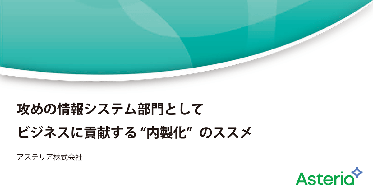 攻めの情報システム部門としてビジネスに貢献する“内製化”のススメ