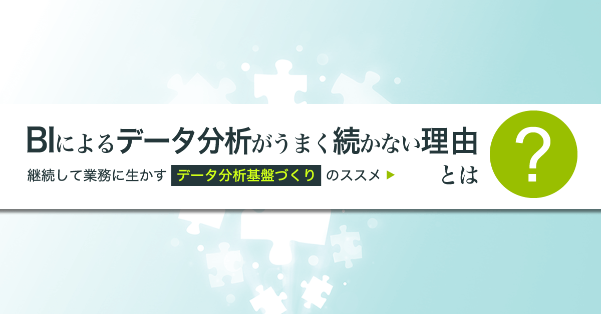 継続して業務に生かすデータ分析基盤づくりのススメ