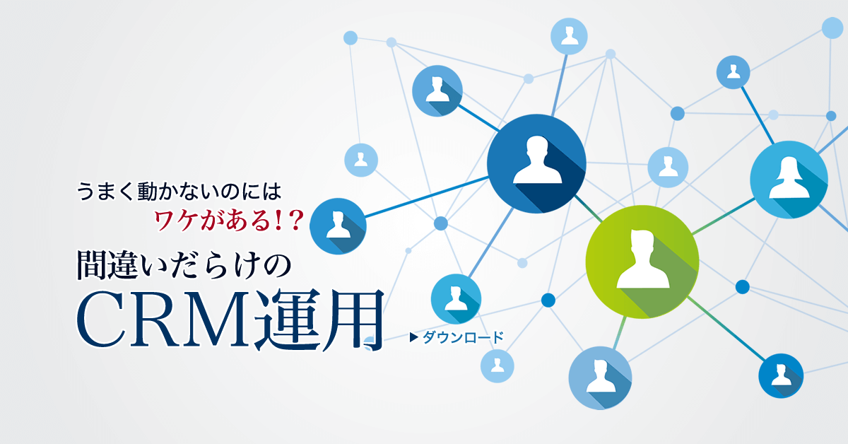 CRMがうまく動かないのにはワケがある。間違いだらけのCRM運用