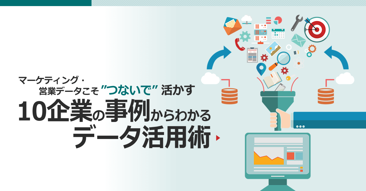 マーケティング・営業データこそ“つないで”活かす10企業の事例からわかるデータ活用術