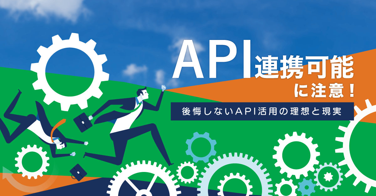 「API連携可能」に注意！後悔しないAPI活用の理想と現実