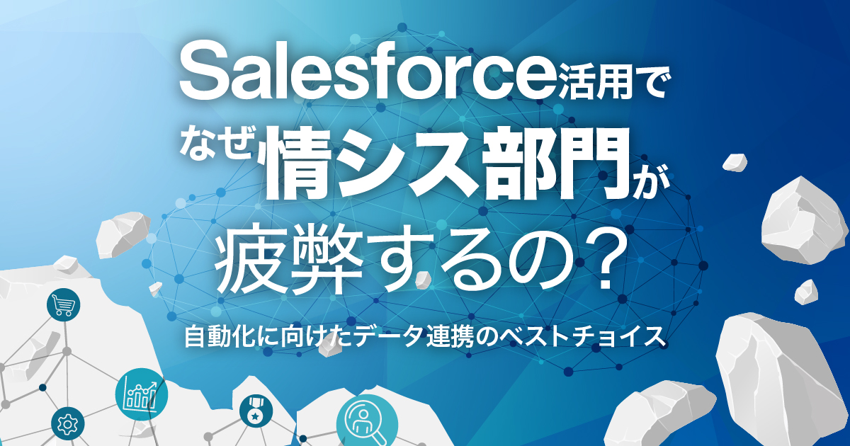 Salesforce活用でなぜ情シス部門が疲弊するの？自動化に向けたデータ連携のベストチョイス