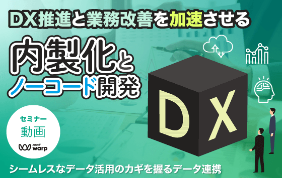 動画閲覧：DX推進と業務改善を加速させる内製化とノーコード開発～シームレスなデータ活用のカギを握るデータ連携～＜セミナー動画＞