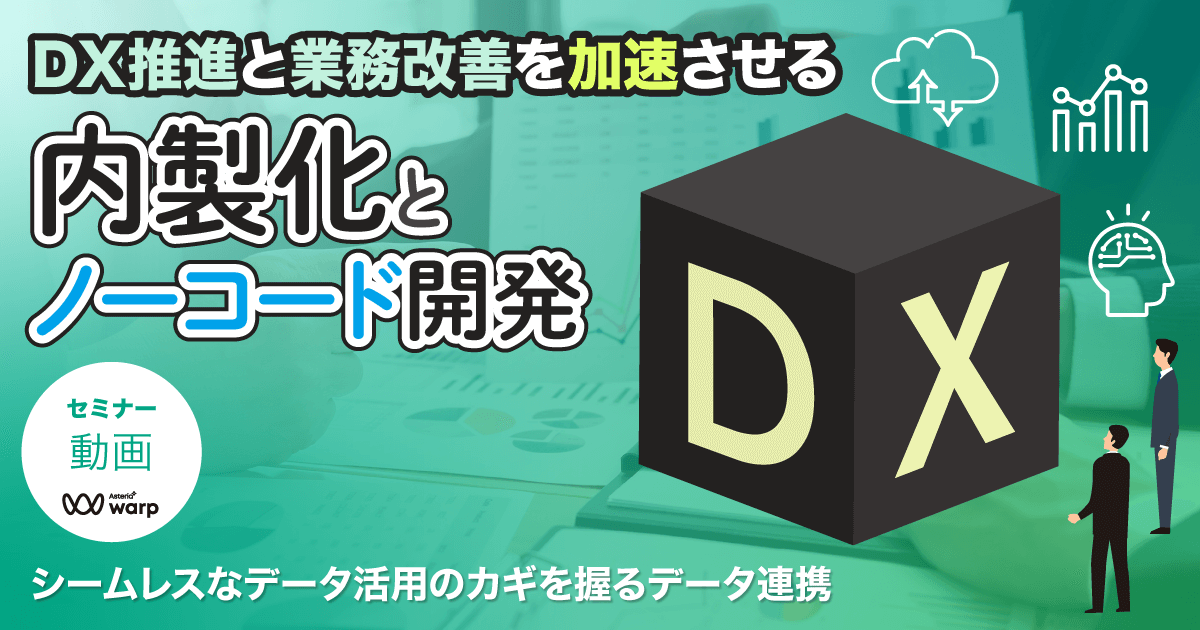 DX推進と業務改善を加速させる内製化とノーコード開発～シームレスなデータ活用のカギを握るデータ連携～＜セミナー動画＞