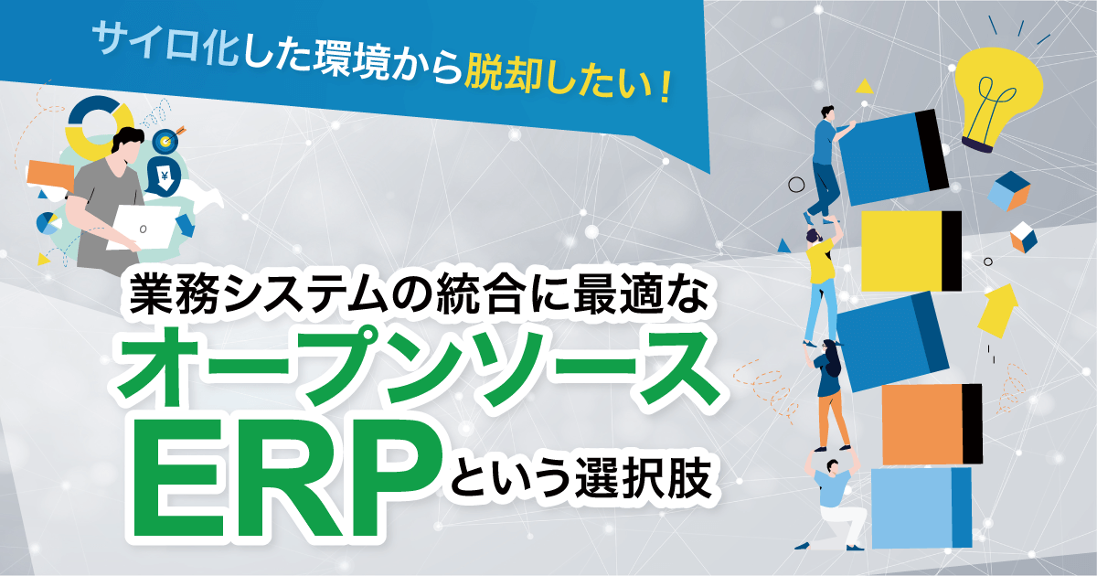 サイロ化した環境から脱却したい！業務システムの統合に最適なオープンソースERPという選択肢