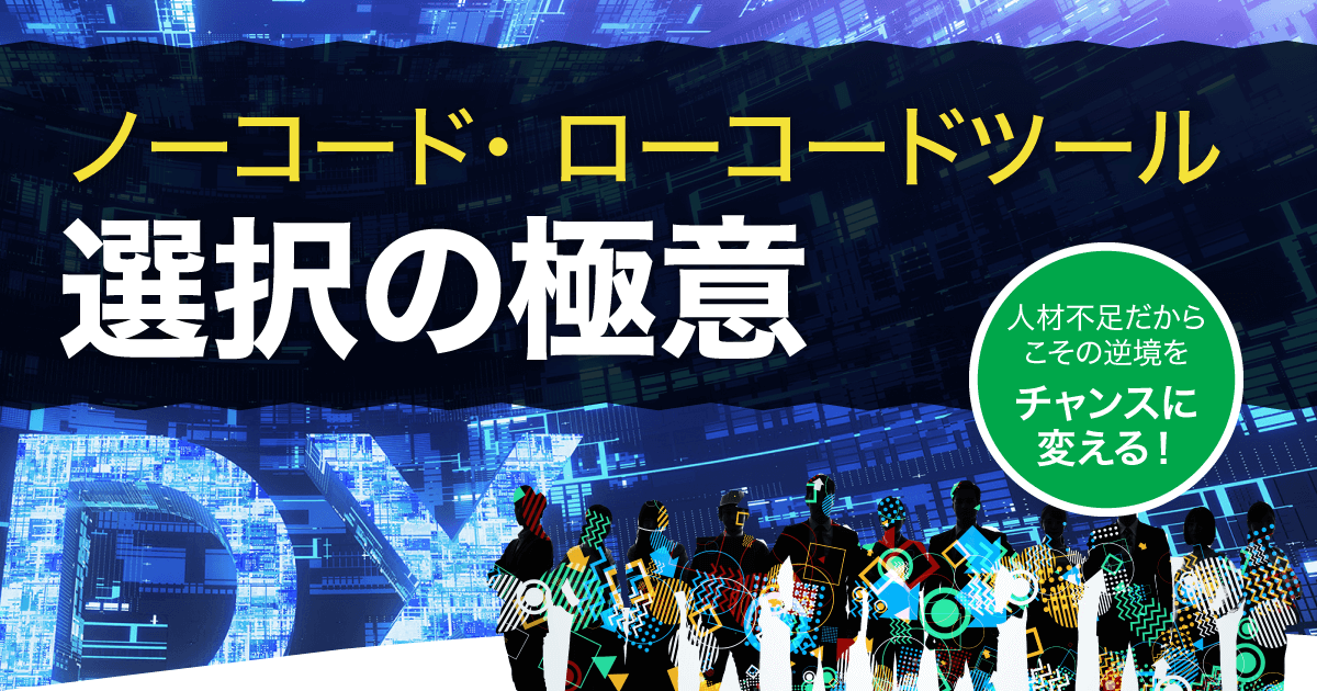 人材不足だからこその逆境をチャンスに変える！非エンジニアをDX人材に変えるノーコード・ローコードツール選択の極意