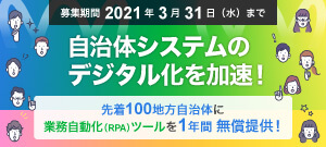 自治体システムのデジタル化を加速！先着100地方自治体に、業務自動化（RPA）ツールを1年間 無償提供！募集期間：2021年3月31日（水）まで