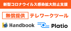 新型コロナウイルス感染拡大防止に向けたテレワーク実施支援。テレワークツール「Handbook」と「Platio」を無償提供中。2020/2/28～2020/7/31