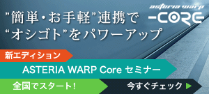 簡単・お手軽連携でオシゴトをパワーアップ～新エディション「ASTERIA Warp Core セミナー」全国でスタート