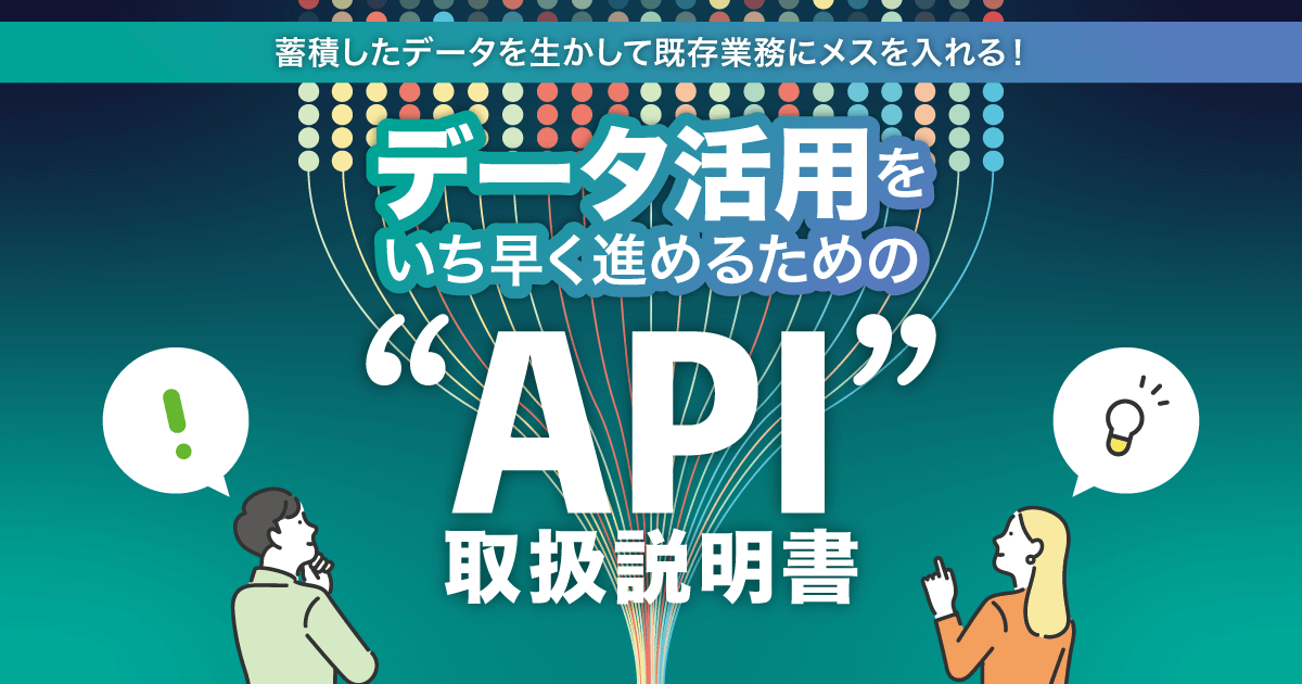 蓄積したデータを生かして既存業務にメスを入れる！データ活用をいち早く進めるための“API”取扱説明書