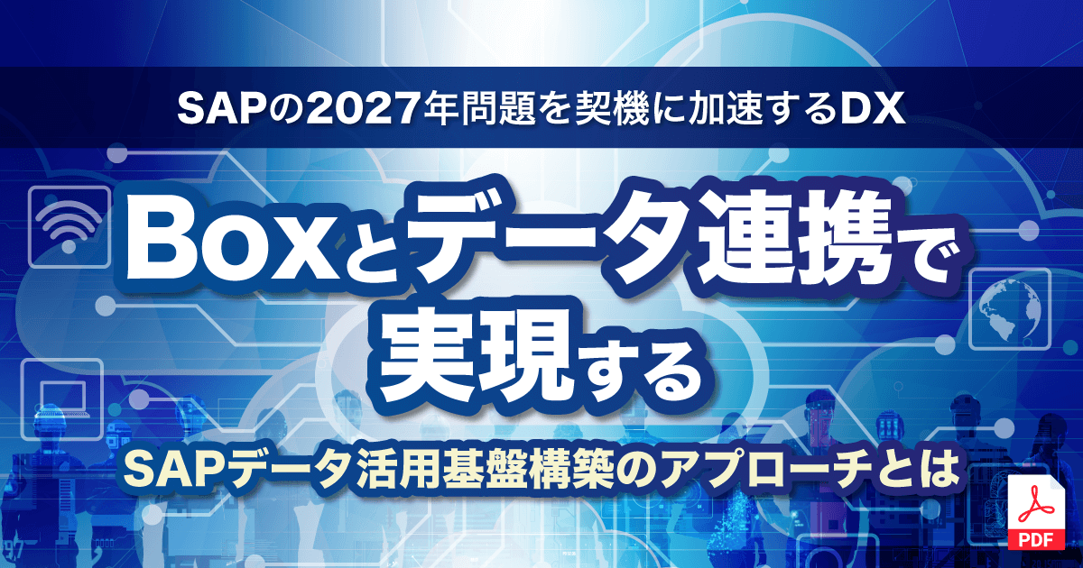 SAPの2027年問題を契機に加速するDX！Boxとデータ連携で実現するSAPデータ活用基盤構築のアプローチとは