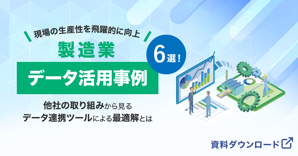 現場の生産性を飛躍的に向上！製造業データ活用事例（6選）他社の取り組みから見るデータ連携ツールによる最適解とは