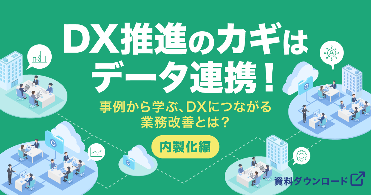 DX推進のカギはデータ連携！事例から学ぶ、DXにつながる業務改善とは？（内製化編）