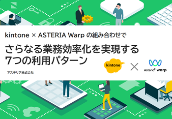 資料ダウンロード：kintone×ASTERIA Warpの組み合わせでさらなる業務効率化を実現する7つの利用パターン