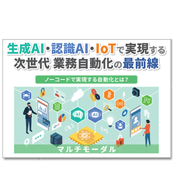 資料ダウンロード：マルチモーダルオートメーション（生成AI・認識AI・IoTで実現する次世代の業務自動化）