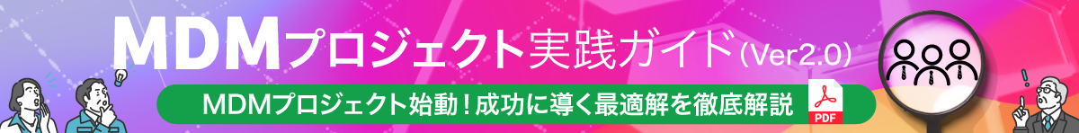 【資料ダウンロード】MDMプロジェクト実践ガイド～MDM（マスターデータ管理）プロジェクト始動！成功に導く最適解を徹底解説