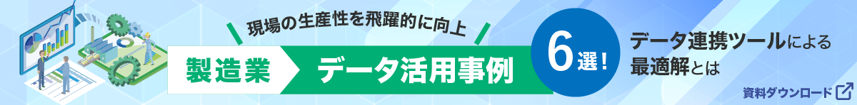 【資料ダウンロード】現場の生産性を飛躍的に向上！製造業データ活用事例（6選）他社の取り組みから見るデータ連携ツールによる最適解とは