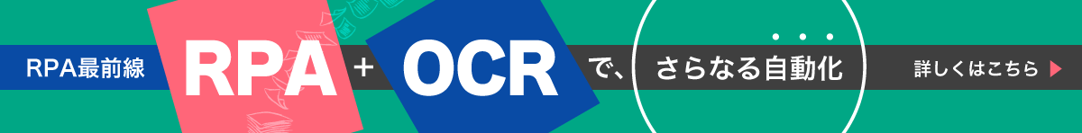 【資料ダウンロード】RPA最前線：RPA＋OCRで、さらなる「自動化」詳しくはこちら