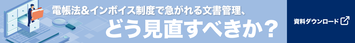 【資料ダウンロード】電帳法＆インボイス制度対応で見直す文書管理～ガバナンス強化と業務効率化を両立するコンテンツ管理基盤