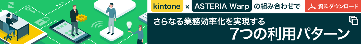 【資料ダウンロード】kintone×ASTERIA Warpの組み合わせでさらなる業務効率化を実現する7つの利用パターン