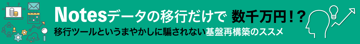 【資料ダウンロード】Notesデータの移行だけで数千万円！？移行ツールというまやかしに騙されない基盤再構築のススメ