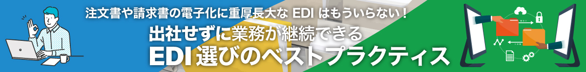 【資料ダウンロード】注文書や請求書の電子化に重厚長大なEDIはもういらない！出社せずに業務が継続できるEDI選びのベストプラクティス