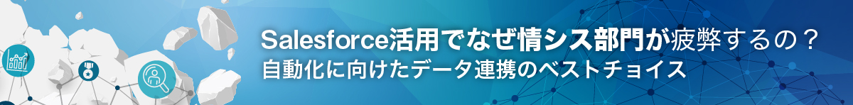 【資料ダウンロード】Salesforce活用でなぜ情シス部門が疲弊するの？自動化に向けたデータ連携のベストチョイス