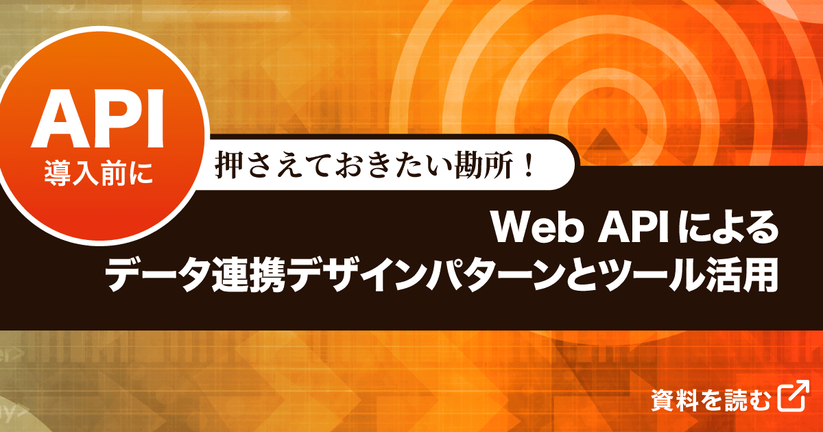 【資料ダウンロード】API導入前に押さえておきたい勘所！Web APIによるデータ連携デザインパターンとツール活用、資料を読む