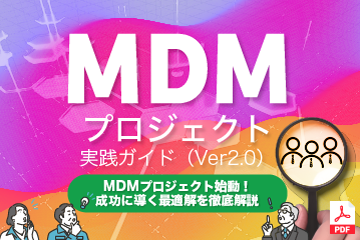 【資料ダウンロード】MDMプロジェクト実践ガイド～MDM（マスターデータ管理）プロジェクト始動！成功に導く最適解を徹底解説