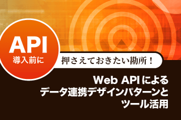 【資料ダウンロード】API導入前に押さえておきたい勘所！Web APIによるデータ連携デザインパターンとツール活用