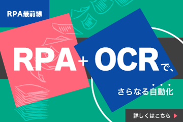 【資料ダウンロード】RPA最前線：RPA＋OCRで、さらなる「自動化」詳しくはこちら