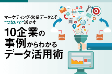 【資料ダウンロード】マーケティング・営業データこそ“つないで”活かす10企業の事例からわかるデータ活用術