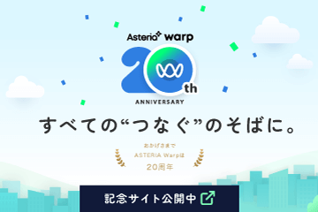 【ASTERIA Warp 20th ANNIVERSARY】すべての“つなぐ”のそばに。おかげさまでASTERIA Warpは20周年！記念サイト公開中！