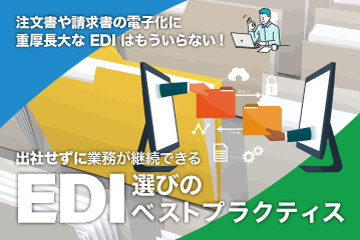 【資料ダウンロード】注文書や請求書の電子化に重厚長大なEDIはもういらない！出社せずに業務が継続できるEDI選びのベストプラクティス