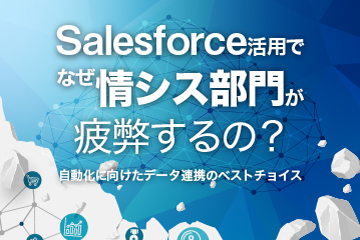 【資料ダウンロード】Salesforce活用でなぜ情シス部門が疲弊するの？自動化に向けたデータ連携のベストチョイス