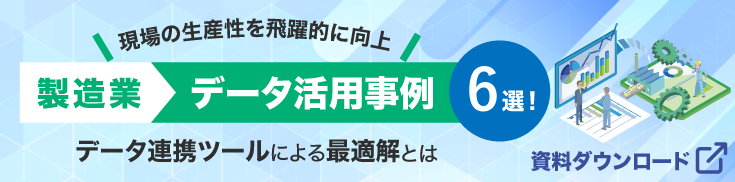 【資料ダウンロード】現場の生産性を飛躍的に向上！製造業データ活用事例（6選）他社の取り組みから見るデータ連携ツールによる最適解とは