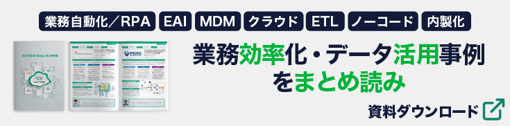 【ASTERIA Warp 事例集】業務自動化／RPA、EAI、MDM、クラウド、ETL、ノーコード、内製化～業務効率化・データ活用事例をまとめ読み