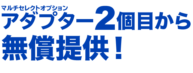 マルチセレクトオプションアダプター2個目から無償提供！