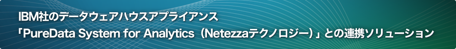 IBM社のデータウェアハウスアプライアンス　「PureData System for Analytics（Netezzaテクノロジー）」との連携ソリューション