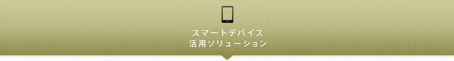 スマートデバイス活用ソリューション