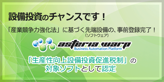 設備投資のチャンスです！「産業競争力強化法」に基づく先端設備（ソフトウェア）の事前登録完了！ASTERIA WARP「生産性向上設備投資促進税制」の対象ソフトとして認定