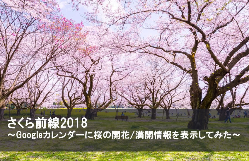【お花見の宴会部長さま必見】さくら前線2018 ～Googleカレンダーに桜の開花/満開情報を表示してみた～