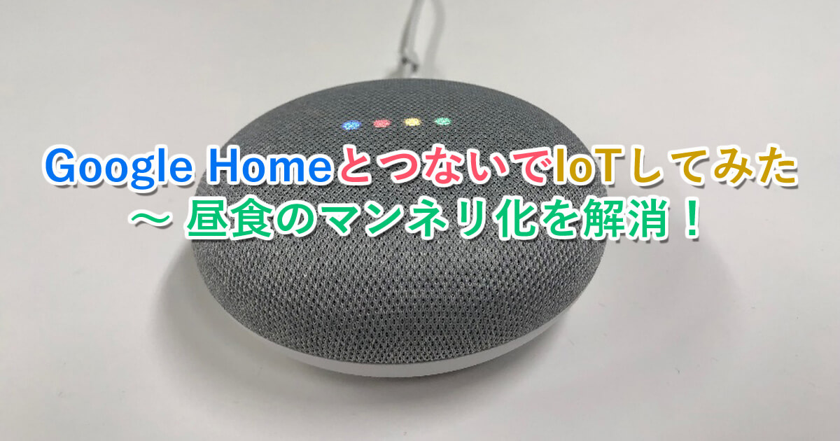 【つないでみた】Google HomeとつないでIoTしてみた　〜 昼食のマンネリ化を解消！