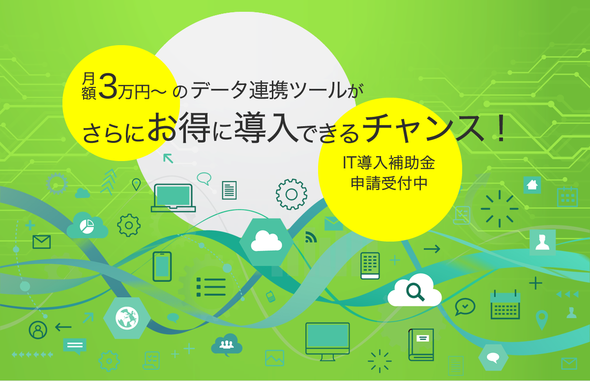 月額3万円からできるデータ連携ツールが更にお得に導入できるチャンス！今年のIT導入補助金はなんと予算5倍に拡大。《 申請受付中（3次公募は11/19まで） 》