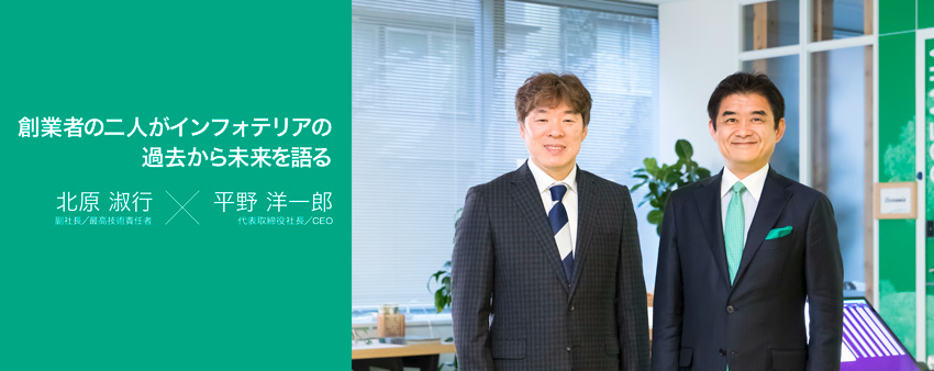 「創業者の二人がインフォテリアの
過去から未来を語る」北原淑行x平野 洋一郎