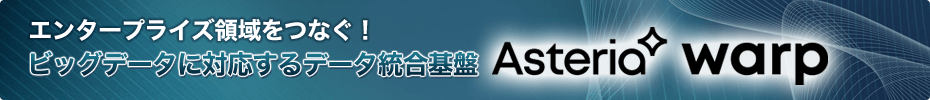 エンタープライズ領域をつなぐ！　ビッグデータに対応するデータ統合基盤「ASTERIA Warp」