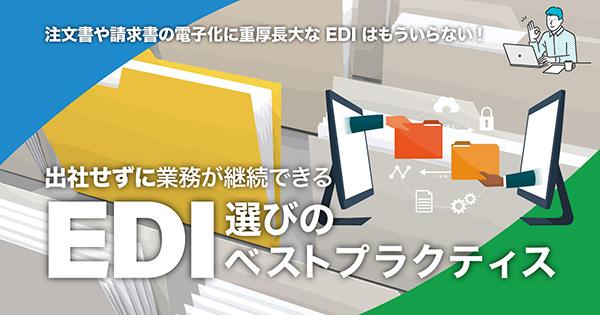 出社せずに業務が継続できる EDI選びのベストプラクティス