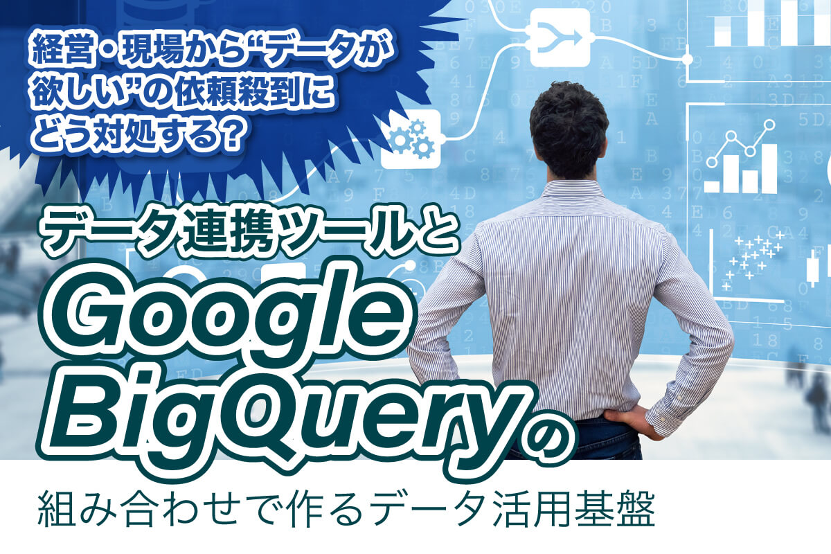 データ連携ツールとGoogle BigQueryの組み合わせで作るデータ活用基盤