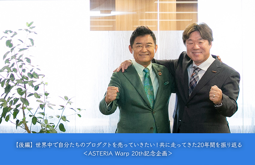 【後編】世界中で自分たちのプロダクトを売っていきたい！共に走ってきた20年間を振り返る＜ASTERIA Warp 20th記念企画＞