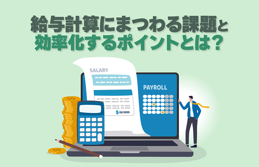 給与計算にまつわる課題とは？ 勤怠管理と給与計算を連携し、人事や経理業務の効率化を実現するポイント